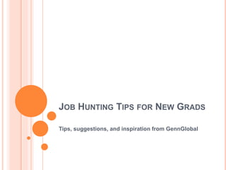 JOB HUNTING TIPS FOR NEW GRADS 
Tips, suggestions, and inspiration from GennGlobal 
 