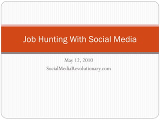 Job Hunting With Social Media

             May 12, 2010
     SocialMediaRevolutionary.com
 