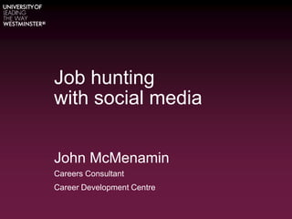 Job hunting
with social media
John McMenamin
Careers Consultant
Career Development Centre
 
