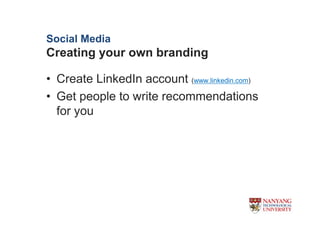 Social Media
Creating your own branding

? Create LinkedIn account (www.linkedin.com)
? Get people to write recommendations
  for you
 