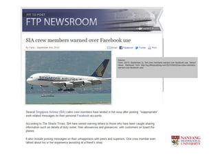 News Article : SIA Crew members warned over facebook use




                                                     Source :
                                                     Faris. (2010, September 2). SIA crew members warned over facebook use. Yahoo!
                                                     News. Retrieved from http://sg.yfittopostblog.com/2010/09/02/sia-crew-members-
                                                     warned-over-facebook-use/
 