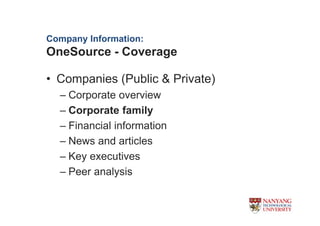 Company Information:
OneSource - Coverage

? Companies (Public & Private)
  C Corporate overview
  C Corporate family
  C Financial information
  C News and articles
  C Key executives
  C Peer analysis
 