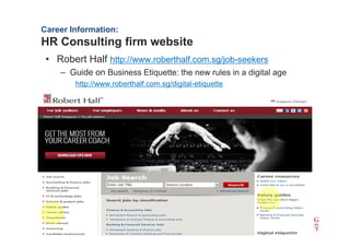 Career Information:
HR Consulting firm website
 ? Robert Half http://www.roberthalf.com.sg/job-seekers
    C Guide on Business Etiquette: the new rules in a digital age
        http://www.roberthalf.com.sg/digital-etiquette
 