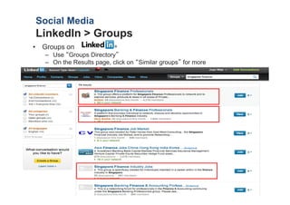 Social Media
LinkedIn > Groups
? Groups on
   C Use Groups Directory
   C On the Results page, click on Similar groups for more
 