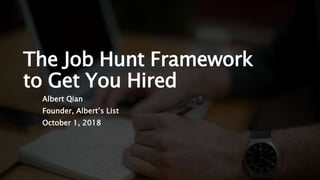 The Job Hunt Framework
to Get You Hired
Albert Qian
Founder, Albert’s List
October 1, 2018
 