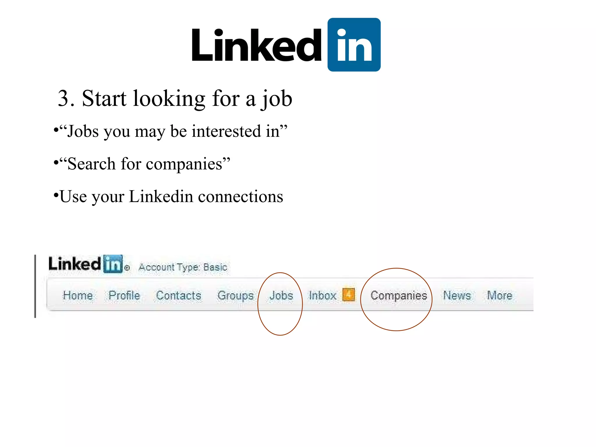 3. Start looking for a job “ Jobs you may be interested in” “ Search for companies” Use your Linkedin connections 