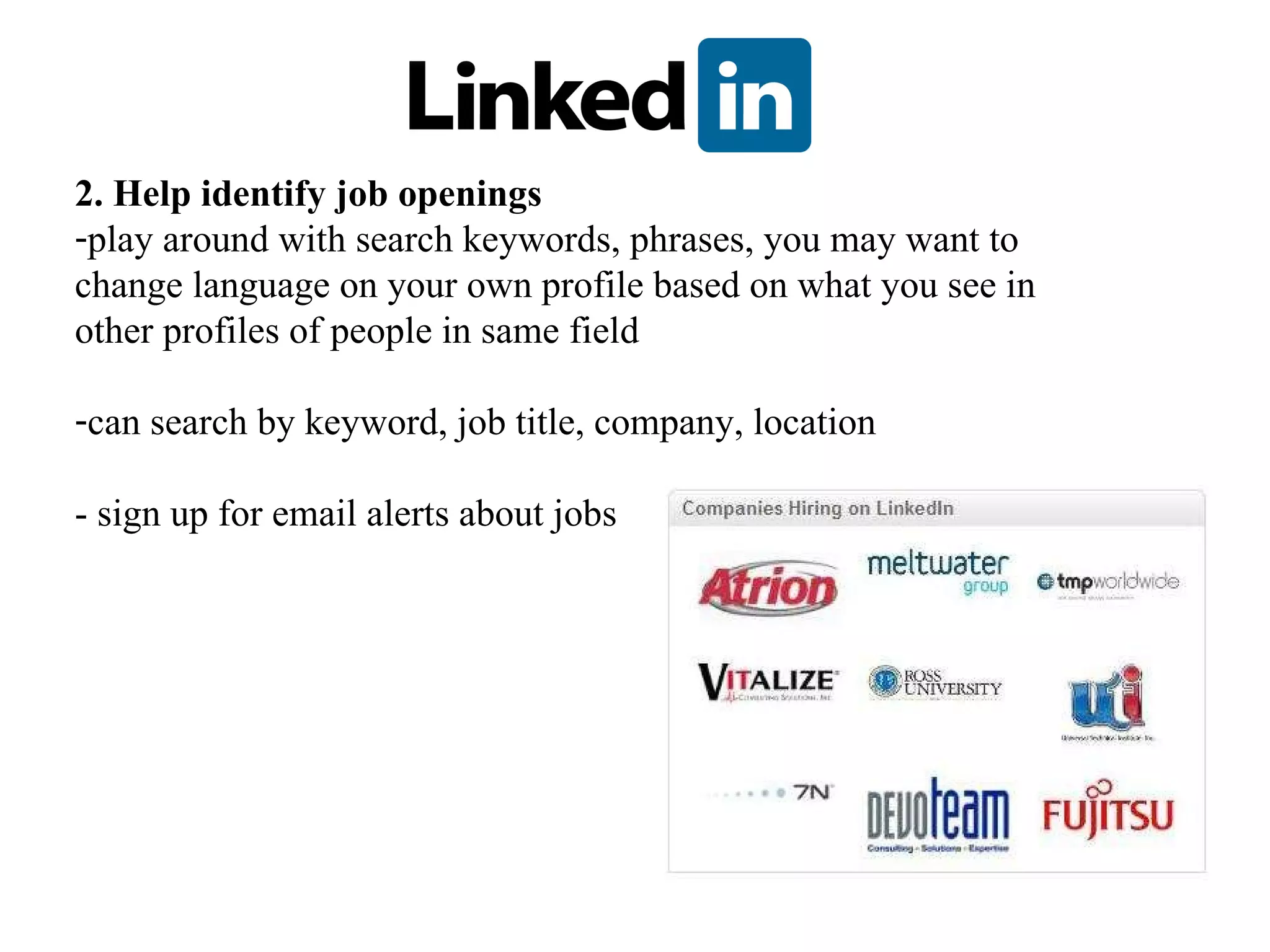 2. Help identify job openings play around with search keywords, phrases, you may want to change language on your own profile based on what you see in other profiles of people in same field can search by keyword, job title, company, location - sign up for email alerts about jobs 