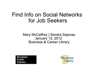 Find Info on Social Networks  for Job Seekers Mary McCaffrey | Sandra Sajonas January 12, 2012  Business & Career Library 
