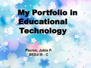 My Portfolio in
Educational
Technology
Pacres, Jobie P.
BEEd III - C
 