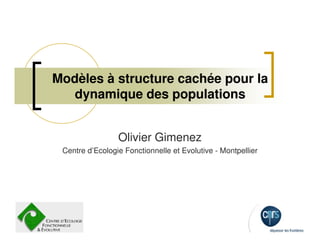 Modèles à structure cachée pour la
   dynamique des populations


                 Olivier Gimenez
 Centre d’Ecologie Fonctionnelle et Evolutive - Montpellier
 
