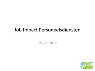 Job Impact Personeelsdiensten

          15 juni 2012
 