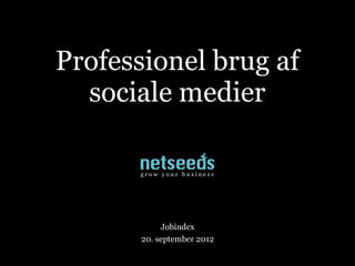 Professionel brug af
  sociale medier

      grow your business




            Jobindex
       20. september 2012
 
