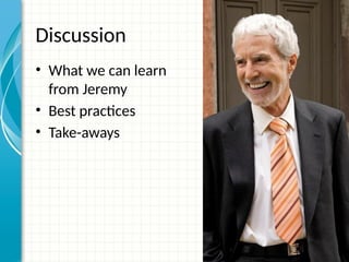 Discussion
• What we can learn
from Jeremy
• Best practices
• Take-aways
 