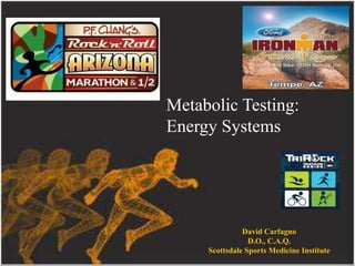 Metabolic Testing:
Energy Systems

David Carfagno
D.O., C.A.Q.
Scottsdale Sports Medicine Institute

 
