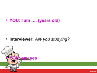 • YOU: I am …. (years old)
• Interviewer: Are you studying?
• YOU: say yes