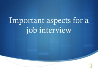 
Important aspects for a
job interview
 