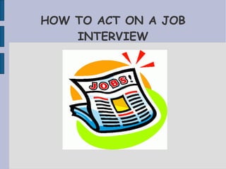 HOW TO ACT ON A JOB
INTERVIEW
 