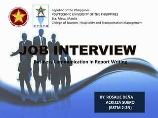 Republic of the Philippines
POLYTECHNIC UNIVERSITY OF THE PHILIPPINES
Sta. Mesa, Manila
College of Tourism, Hospitality and Transportation Management
BY: ROSALIE DEÑA
ACKIZZA SUERO
(BSTM 2-2N)
Business Communication in Report Writing
 