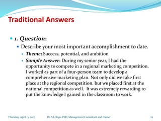 Traditional Answers
 1. Question:
 Describe your most important accomplishment to date.
 Theme: Success, potential, and...