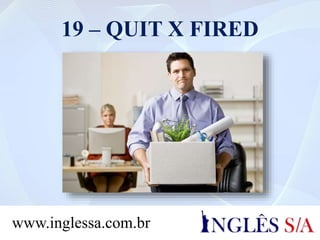 19 – QUIT X FIRED
www.inglessa.com.br
 