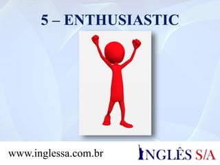 5 – ENTHUSIASTIC
www.inglessa.com.br
 
