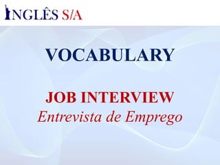 VOCABULARY
JOB INTERVIEW
Entrevista de Emprego
 