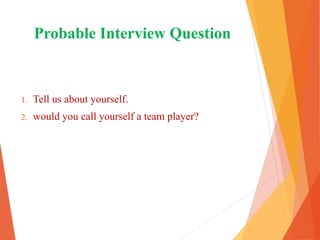 Probable Interview Question
1. Tell us about yourself.
2. would you call yourself a team player?
 