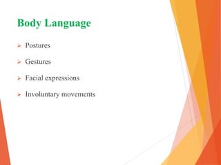 Body Language
 Postures
 Gestures
 Facial expressions
 Involuntary movements
 