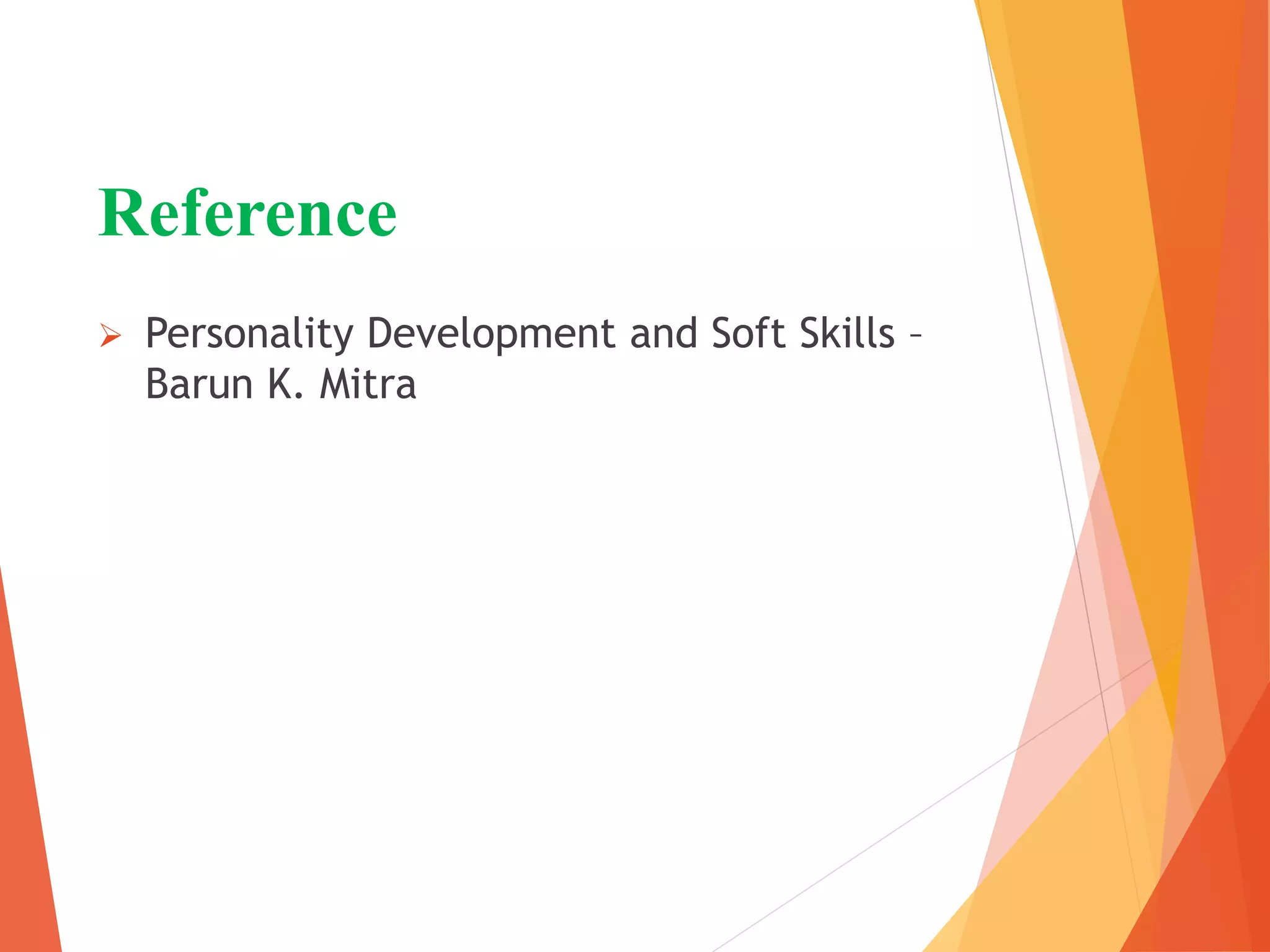 Reference
 Personality Development and Soft Skills –
Barun K. Mitra
 