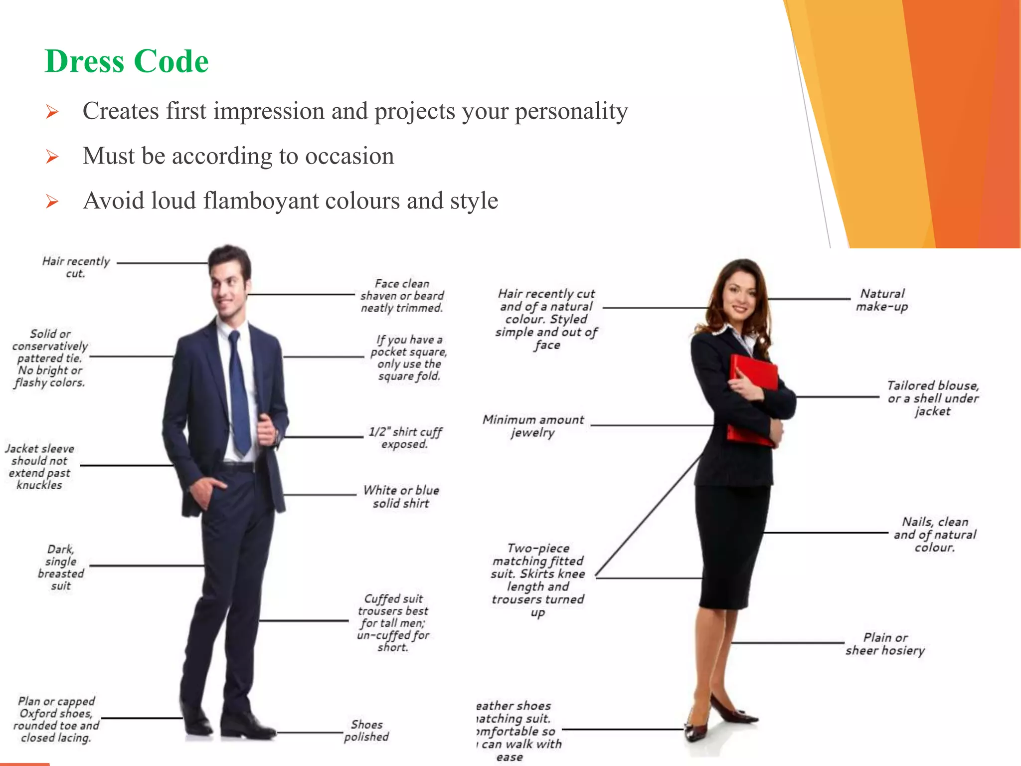 Dress Code
 Creates first impression and projects your personality
 Must be according to occasion
 Avoid loud flamboyant colours and style
 