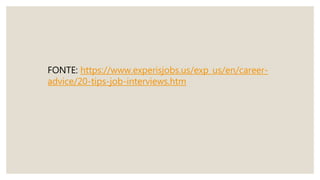 FONTE: https://www.experisjobs.us/exp_us/en/career-
advice/20-tips-job-interviews.htm
 