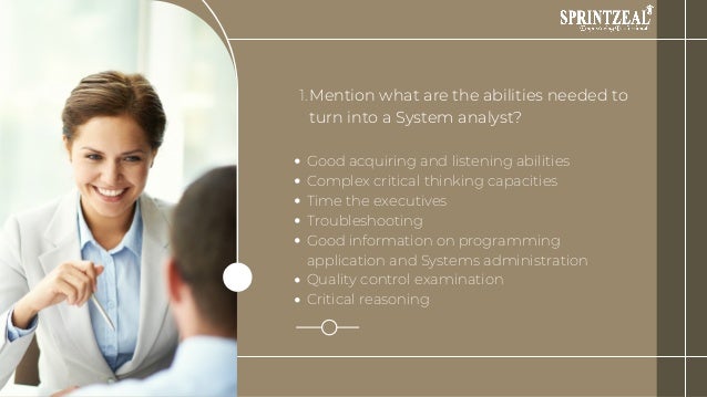 Mention what are the abilities needed to
turn into a System analyst?
Good acquiring and listening abilities
Complex critical thinking capacities
Time the executives
Troubleshooting
Good information on programming
application and Systems administration
Quality control examination
Critical reasoning
1.
 