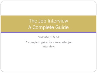 VACANCIES.AE
A complete guide for a successful job
interview.
The Job Interview
A Complete Guide
 