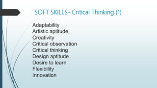 SOFT SKILLS- Critical Thinking (1)
Adaptability
Artistic aptitude
Creativity
Critical observation
Critical thinking
Design aptitude
Desire to learn
Flexibility
Innovation
 