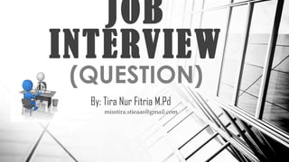 By: Tira Nur Fitria M.Pd
misstira.stieaas@gmail.com
JOB
INTERVIEW
(QUESTION)
 