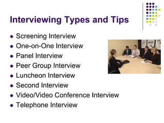 Interviewing Types and Tips
   Screening Interview
   One-on-One Interview
   Panel Interview
   Peer Group Interview
   Luncheon Interview
   Second Interview
   Video/Video Conference Interview
   Telephone Interview
 