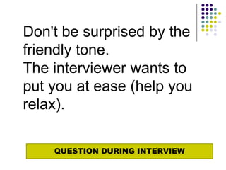 Don't be surprised by the
friendly tone.
The interviewer wants to
put you at ease (help you
relax).

    QUESTION DURING INTERVIEW
 