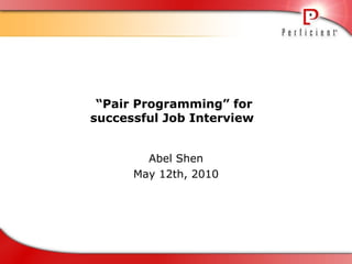 “ Pair Programming” for  successful Job Interview  Abel Shen May 12th, 2010 