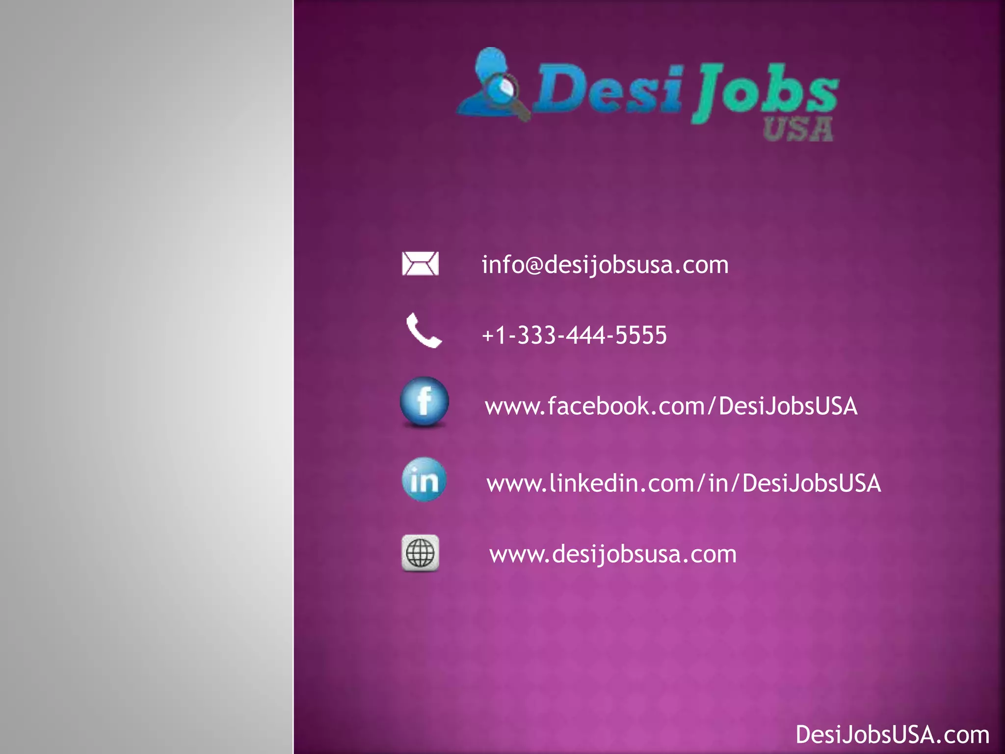 DesiJobsUSA.com
info@desijobsusa.com
+1-333-444-5555
www.facebook.com/DesiJobsUSA
www.linkedin.com/in/DesiJobsUSA
www.desijobsusa.com