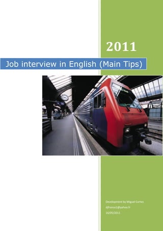 2011
Job interview in English (Main Tips)




                          Development by Miguel Cortes
                          djfrance1@yahoo.fr
                          16/05/2011
 