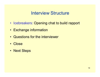 14
Interview Structure
• Icebreakers: Opening chat to build rapport
• Exchange information
• Questions for the interviewer
• Close
• Next Steps
 