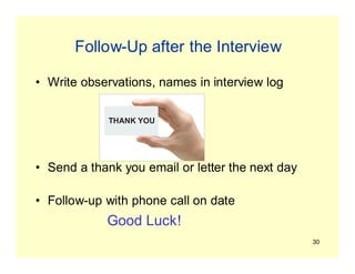 30
Follow-Up after the Interview
• Write observations, names in interview log
• Send a thank you email or letter the next day
• Follow-up with phone call on date
Good Luck!
 