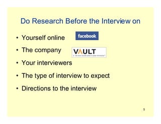 5
Do Research Before the Interview on
• Yourself online
• The company
• Your interviewers
• The type of interview to expect
• Directions to the interview
 