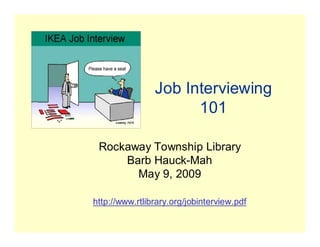 Job Interviewing
101
Rockaway Township Library
Barb Hauck-Mah
May 9, 2009
http://www.rtlibrary.org/jobinterview.pdf
 