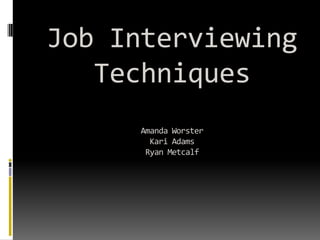 Job Interviewing TechniquesAmanda WorsterKari AdamsRyan Metcalf 