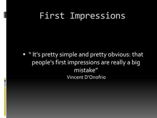 First Impressions“ It's pretty simple and pretty obvious: that people's first impressions are really a big mistake”  Vincent D'Onofrio