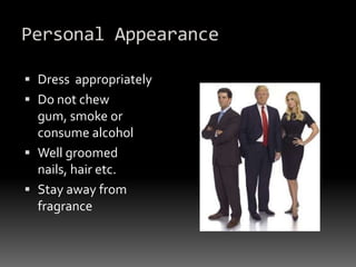 Personal AppearanceDress  appropriatelyDo not chew gum, smoke or consume alcoholWell groomed nails, hair etc. Stay away from fragrance
