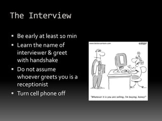 The InterviewBe early at least 10 minLearn the name of interviewer & greet with handshakeDo not assume whoever greets you is a receptionistTurn cell phone off
