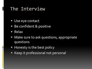 The InterviewUse eye contact Be confident & positiveRelaxMake sure to ask questions, appropriate questionsHonesty is the best policyKeep it professional not personal