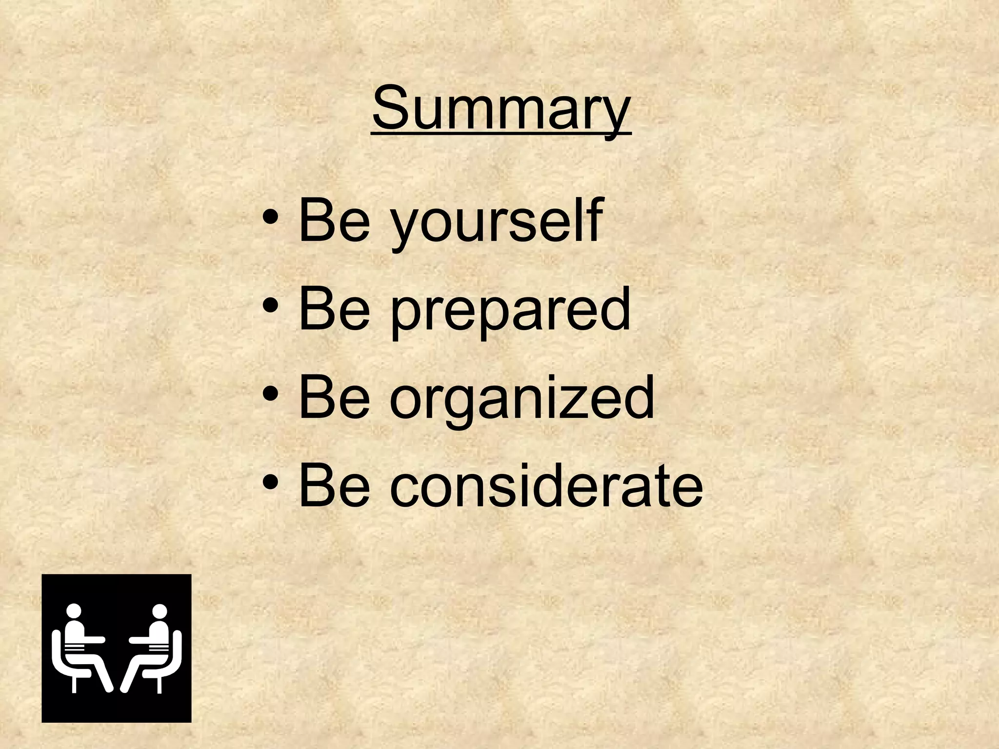 Summary
• Be yourself
• Be prepared
• Be organized
• Be considerate
 
